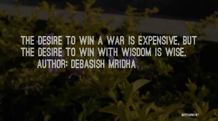 Debasish Mridha Quotes: The Desire To Win A War Is Expensive, But The Desire To Win With Wisdom Is Wise.