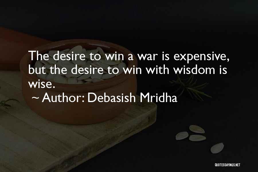 Debasish Mridha Quotes: The Desire To Win A War Is Expensive, But The Desire To Win With Wisdom Is Wise.