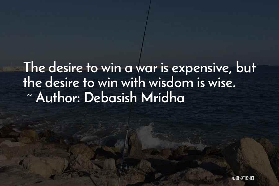 Debasish Mridha Quotes: The Desire To Win A War Is Expensive, But The Desire To Win With Wisdom Is Wise.