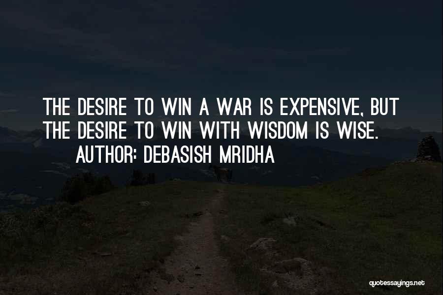 Debasish Mridha Quotes: The Desire To Win A War Is Expensive, But The Desire To Win With Wisdom Is Wise.