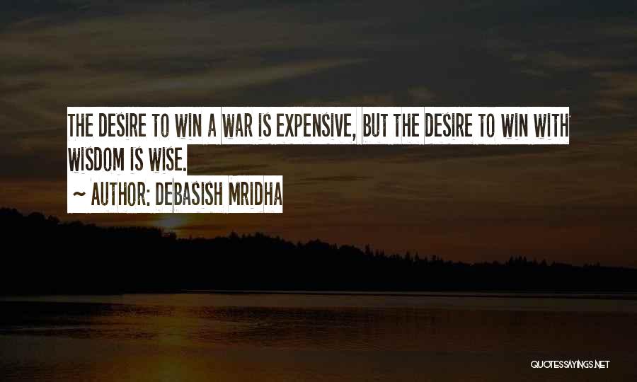 Debasish Mridha Quotes: The Desire To Win A War Is Expensive, But The Desire To Win With Wisdom Is Wise.