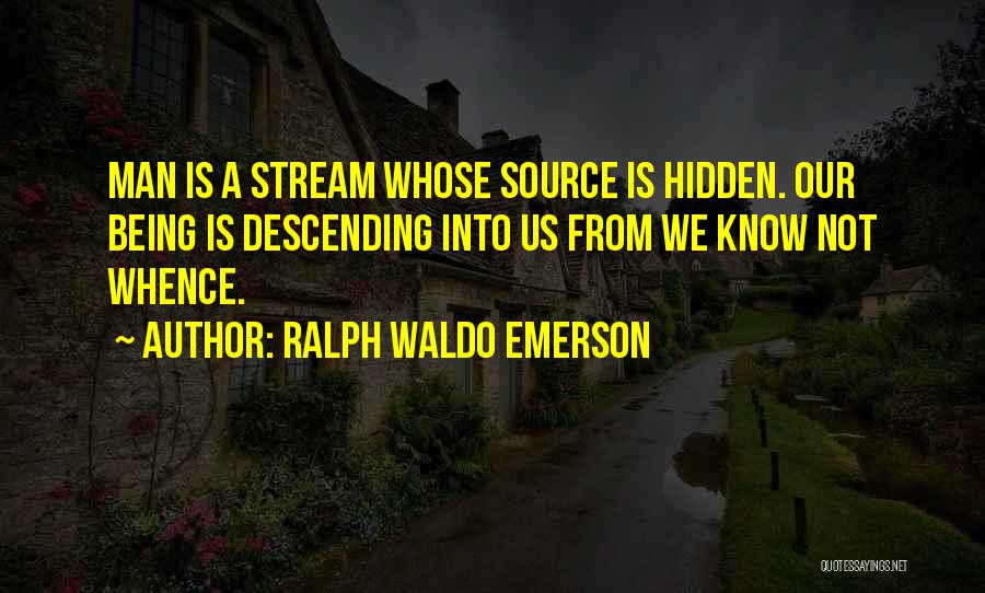 Ralph Waldo Emerson Quotes: Man Is A Stream Whose Source Is Hidden. Our Being Is Descending Into Us From We Know Not Whence.