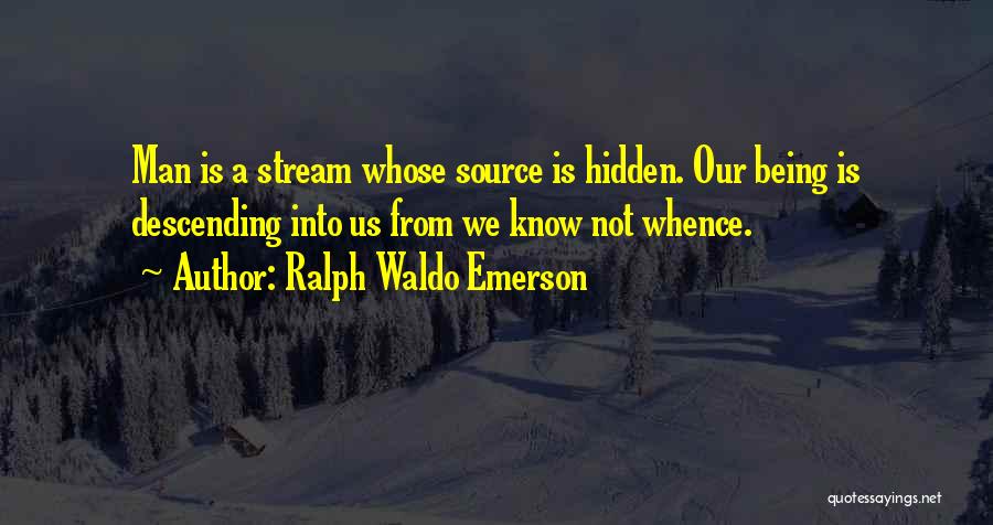 Ralph Waldo Emerson Quotes: Man Is A Stream Whose Source Is Hidden. Our Being Is Descending Into Us From We Know Not Whence.