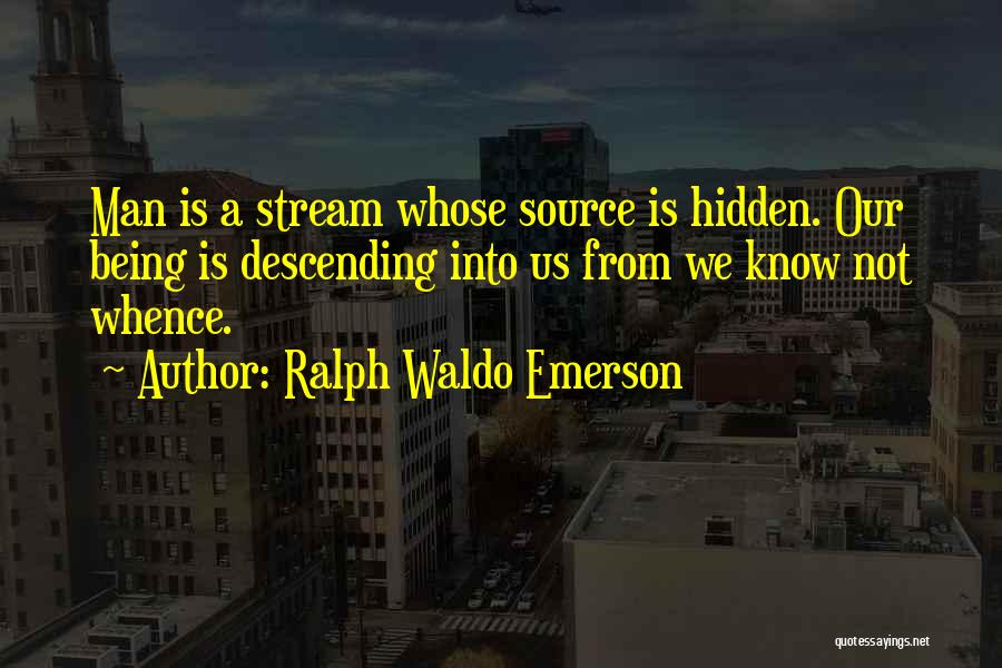 Ralph Waldo Emerson Quotes: Man Is A Stream Whose Source Is Hidden. Our Being Is Descending Into Us From We Know Not Whence.