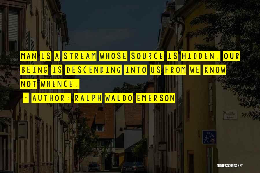 Ralph Waldo Emerson Quotes: Man Is A Stream Whose Source Is Hidden. Our Being Is Descending Into Us From We Know Not Whence.