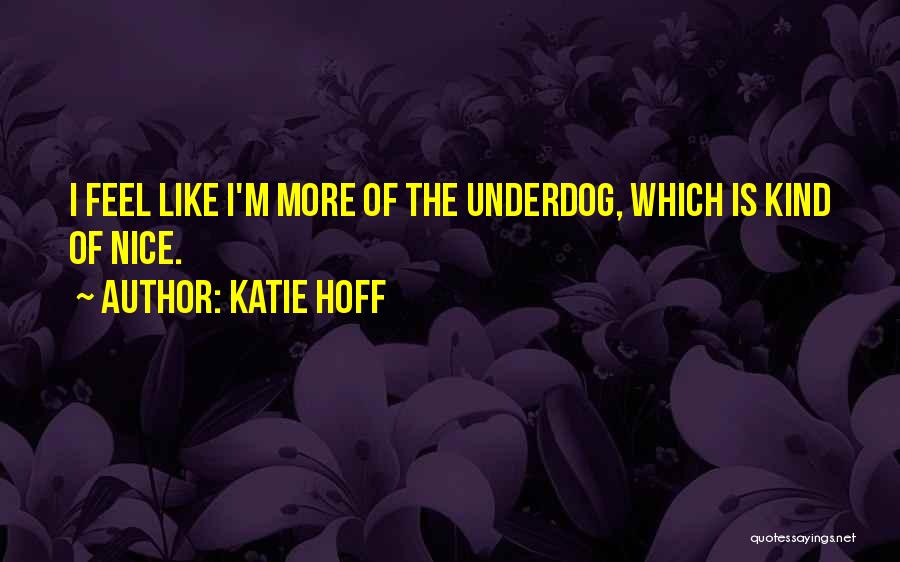 Katie Hoff Quotes: I Feel Like I'm More Of The Underdog, Which Is Kind Of Nice.