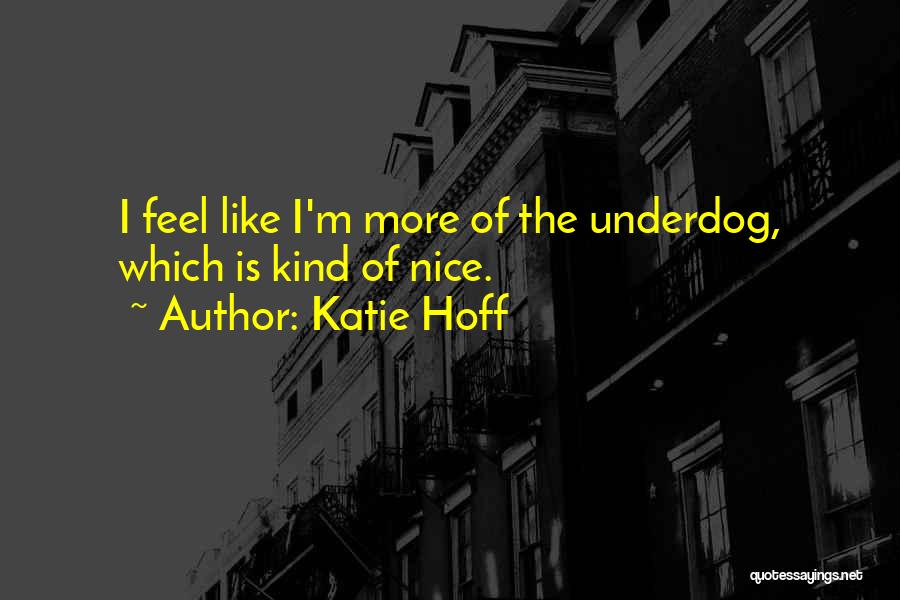 Katie Hoff Quotes: I Feel Like I'm More Of The Underdog, Which Is Kind Of Nice.