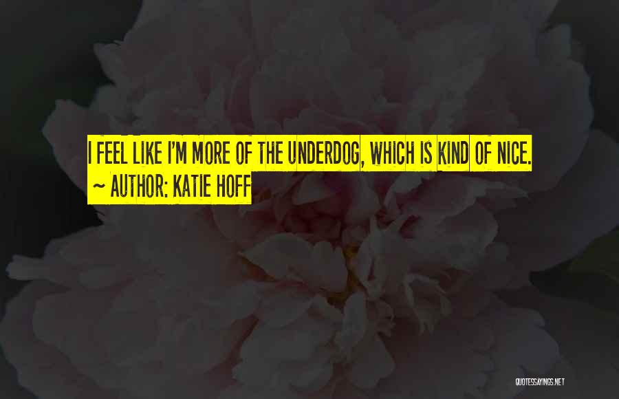 Katie Hoff Quotes: I Feel Like I'm More Of The Underdog, Which Is Kind Of Nice.