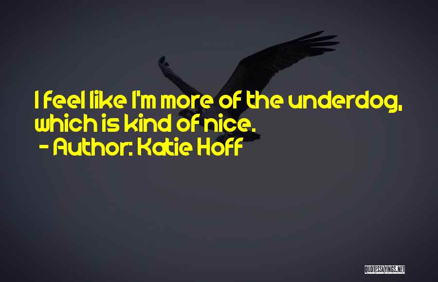 Katie Hoff Quotes: I Feel Like I'm More Of The Underdog, Which Is Kind Of Nice.
