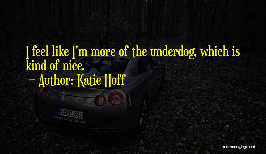 Katie Hoff Quotes: I Feel Like I'm More Of The Underdog, Which Is Kind Of Nice.