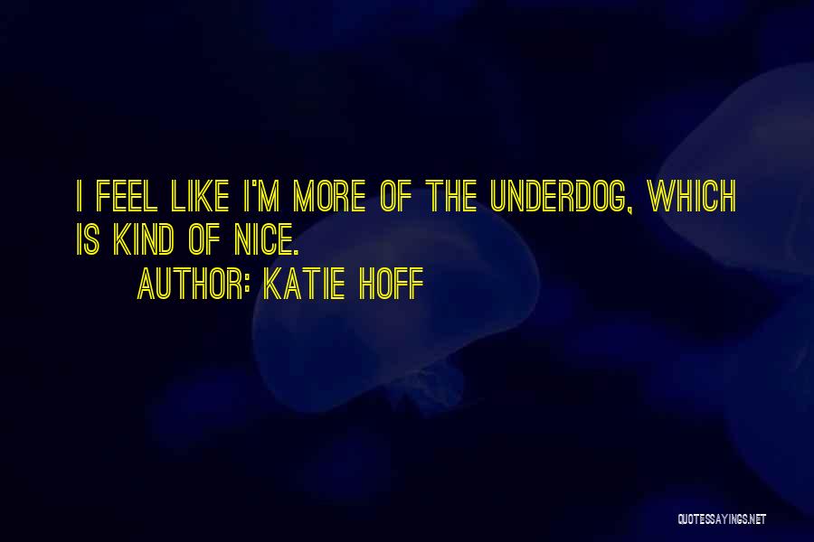 Katie Hoff Quotes: I Feel Like I'm More Of The Underdog, Which Is Kind Of Nice.