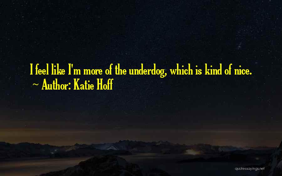 Katie Hoff Quotes: I Feel Like I'm More Of The Underdog, Which Is Kind Of Nice.