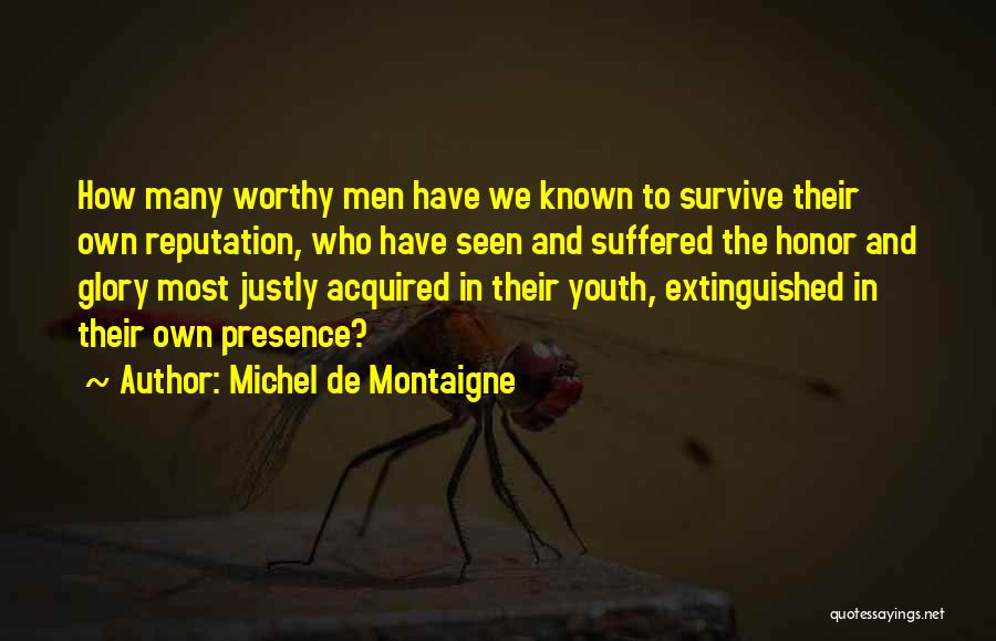 Michel De Montaigne Quotes: How Many Worthy Men Have We Known To Survive Their Own Reputation, Who Have Seen And Suffered The Honor And