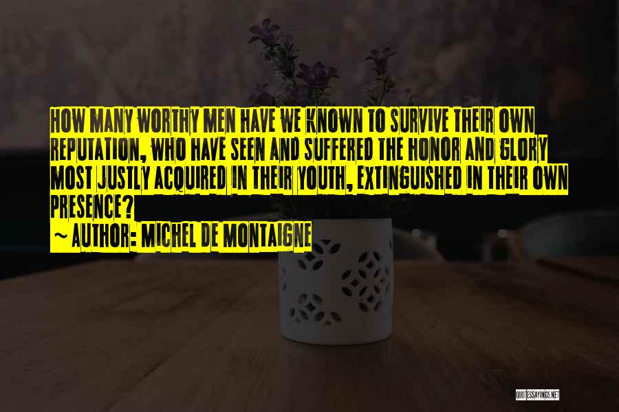 Michel De Montaigne Quotes: How Many Worthy Men Have We Known To Survive Their Own Reputation, Who Have Seen And Suffered The Honor And