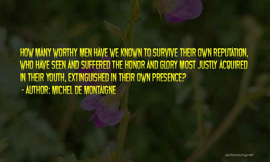 Michel De Montaigne Quotes: How Many Worthy Men Have We Known To Survive Their Own Reputation, Who Have Seen And Suffered The Honor And