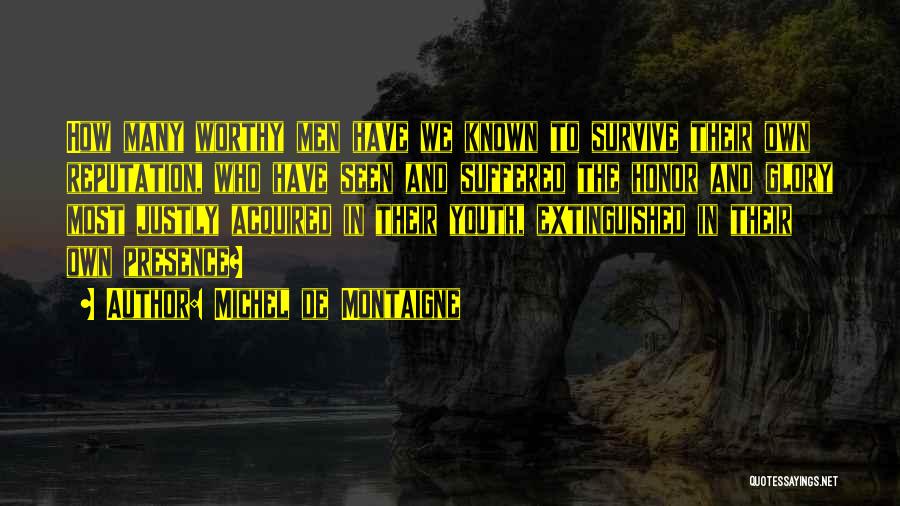 Michel De Montaigne Quotes: How Many Worthy Men Have We Known To Survive Their Own Reputation, Who Have Seen And Suffered The Honor And