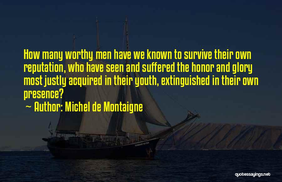 Michel De Montaigne Quotes: How Many Worthy Men Have We Known To Survive Their Own Reputation, Who Have Seen And Suffered The Honor And