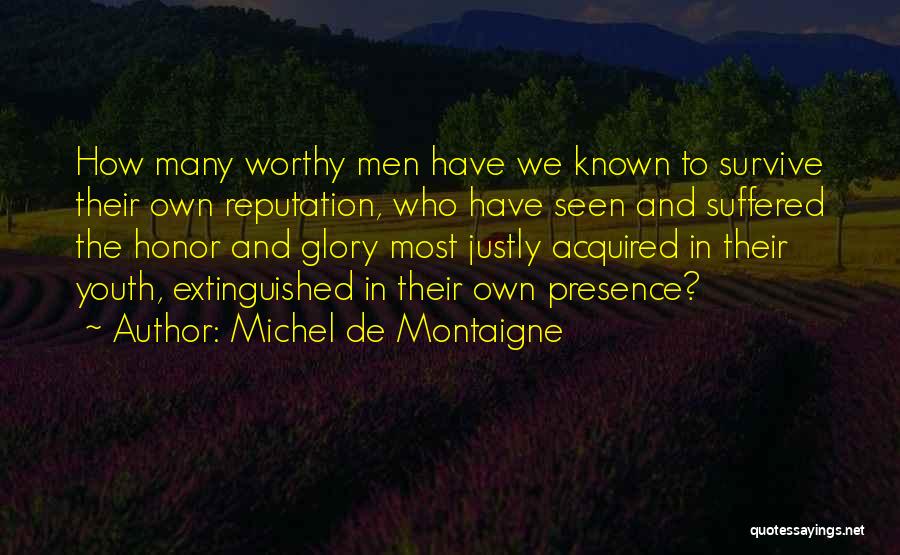 Michel De Montaigne Quotes: How Many Worthy Men Have We Known To Survive Their Own Reputation, Who Have Seen And Suffered The Honor And