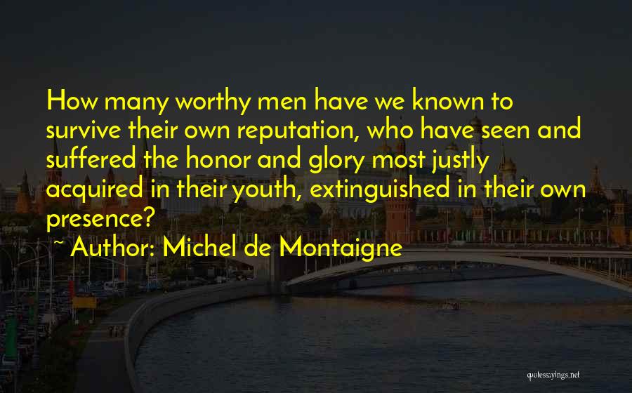 Michel De Montaigne Quotes: How Many Worthy Men Have We Known To Survive Their Own Reputation, Who Have Seen And Suffered The Honor And