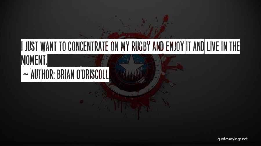 Brian O'Driscoll Quotes: I Just Want To Concentrate On My Rugby And Enjoy It And Live In The Moment.