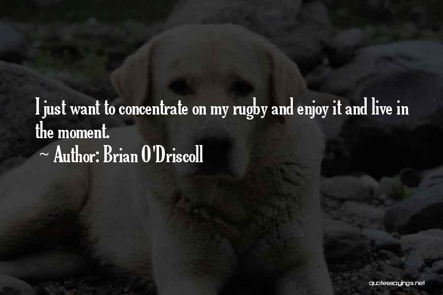 Brian O'Driscoll Quotes: I Just Want To Concentrate On My Rugby And Enjoy It And Live In The Moment.