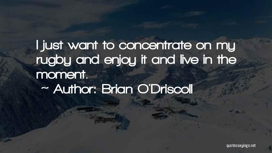 Brian O'Driscoll Quotes: I Just Want To Concentrate On My Rugby And Enjoy It And Live In The Moment.