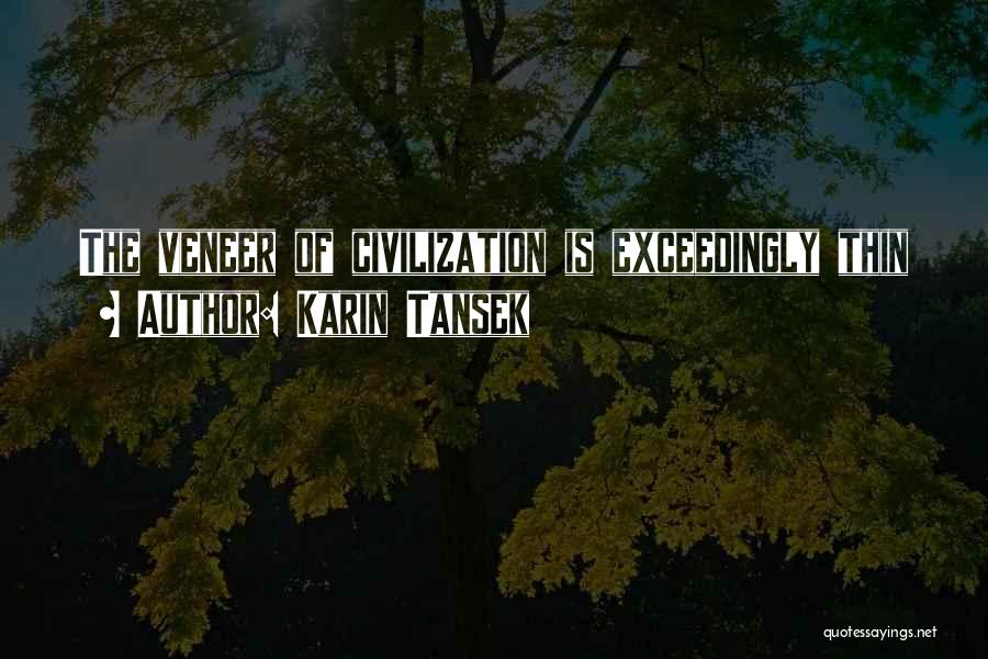 Karin Tansek Quotes: The Veneer Of Civilization Is Exceedingly Thin