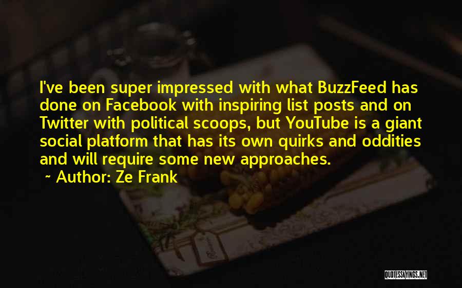 Ze Frank Quotes: I've Been Super Impressed With What Buzzfeed Has Done On Facebook With Inspiring List Posts And On Twitter With Political