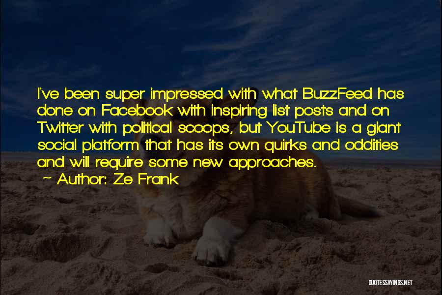 Ze Frank Quotes: I've Been Super Impressed With What Buzzfeed Has Done On Facebook With Inspiring List Posts And On Twitter With Political