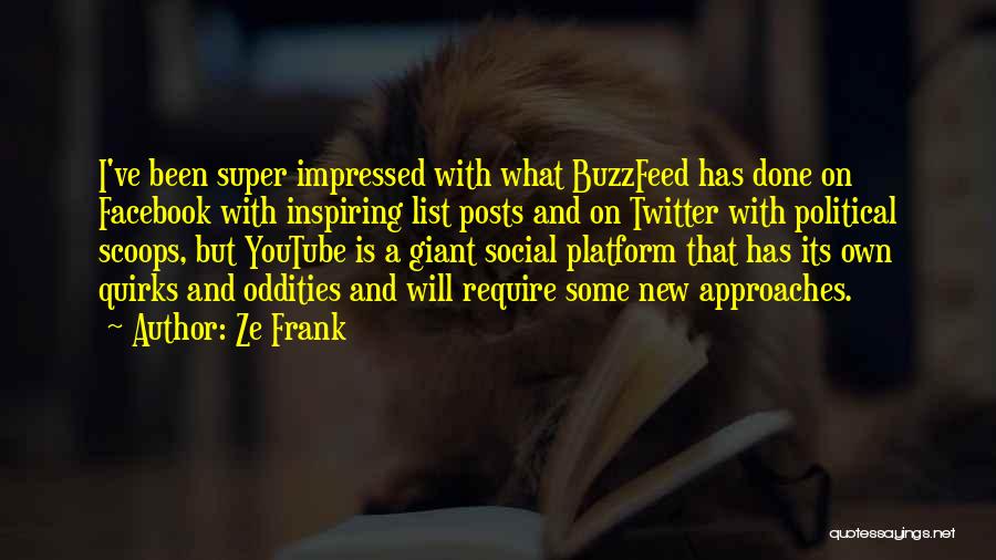 Ze Frank Quotes: I've Been Super Impressed With What Buzzfeed Has Done On Facebook With Inspiring List Posts And On Twitter With Political