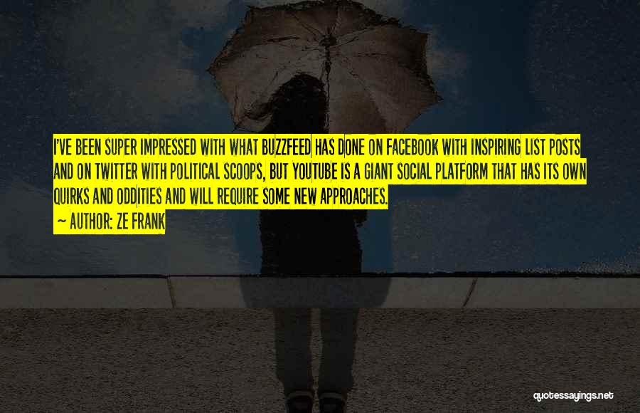 Ze Frank Quotes: I've Been Super Impressed With What Buzzfeed Has Done On Facebook With Inspiring List Posts And On Twitter With Political