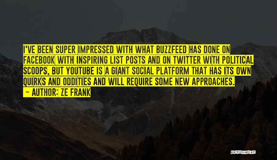 Ze Frank Quotes: I've Been Super Impressed With What Buzzfeed Has Done On Facebook With Inspiring List Posts And On Twitter With Political