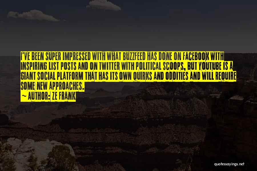 Ze Frank Quotes: I've Been Super Impressed With What Buzzfeed Has Done On Facebook With Inspiring List Posts And On Twitter With Political