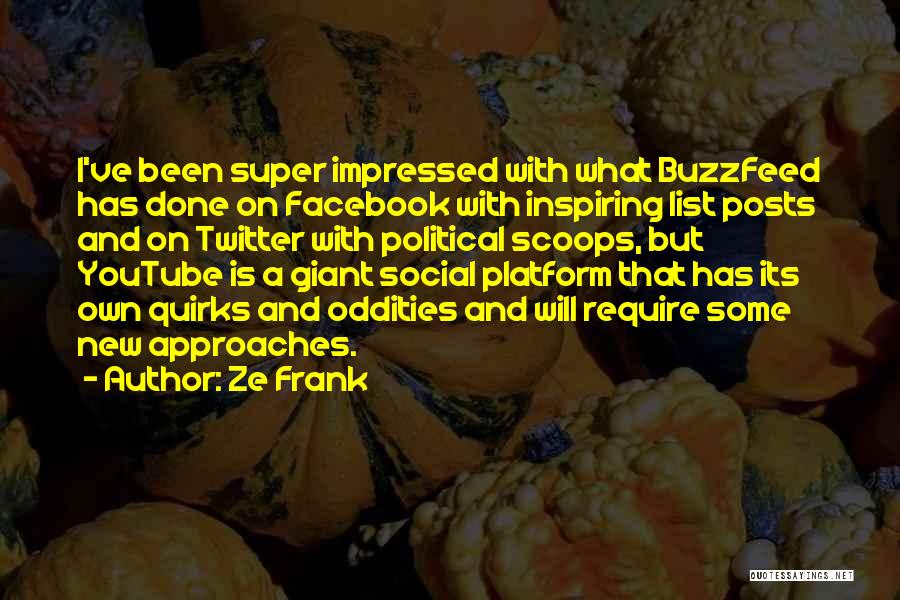 Ze Frank Quotes: I've Been Super Impressed With What Buzzfeed Has Done On Facebook With Inspiring List Posts And On Twitter With Political