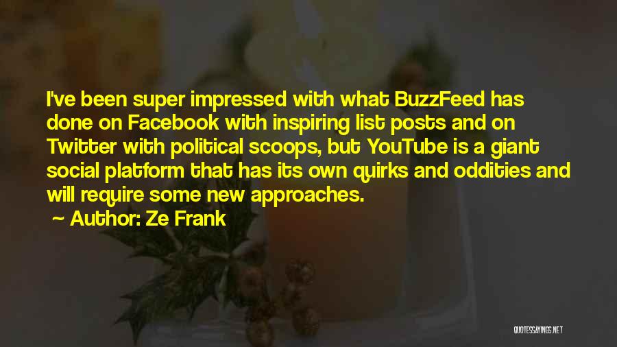 Ze Frank Quotes: I've Been Super Impressed With What Buzzfeed Has Done On Facebook With Inspiring List Posts And On Twitter With Political