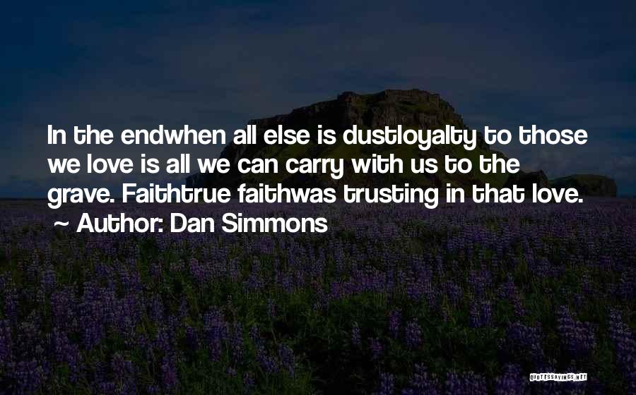 Dan Simmons Quotes: In The Endwhen All Else Is Dustloyalty To Those We Love Is All We Can Carry With Us To The