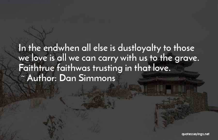 Dan Simmons Quotes: In The Endwhen All Else Is Dustloyalty To Those We Love Is All We Can Carry With Us To The