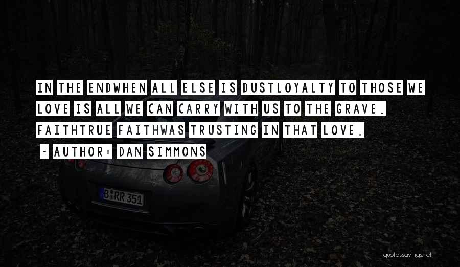 Dan Simmons Quotes: In The Endwhen All Else Is Dustloyalty To Those We Love Is All We Can Carry With Us To The