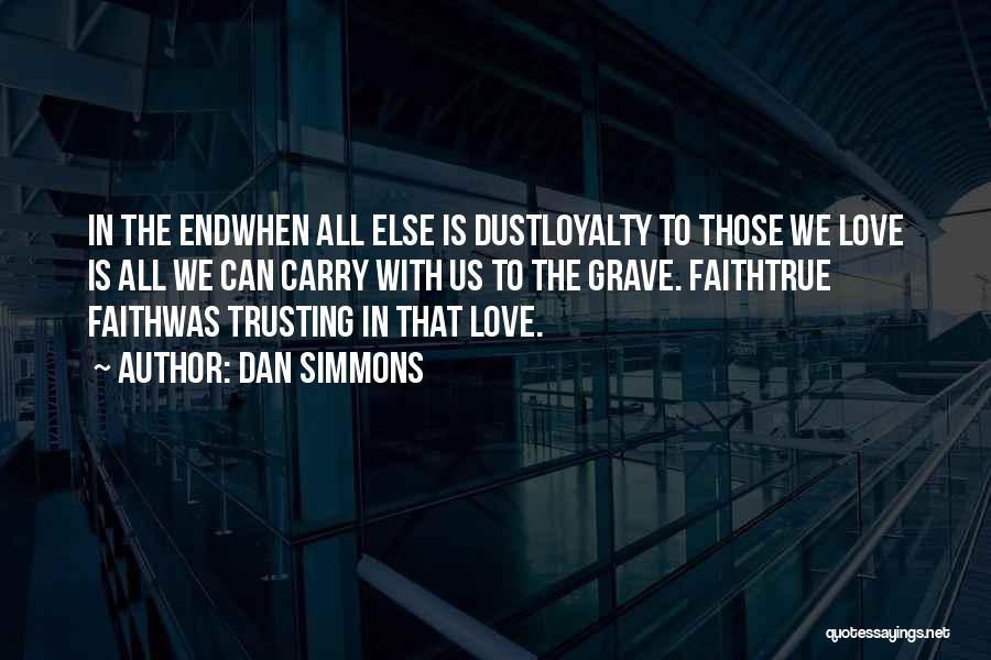 Dan Simmons Quotes: In The Endwhen All Else Is Dustloyalty To Those We Love Is All We Can Carry With Us To The