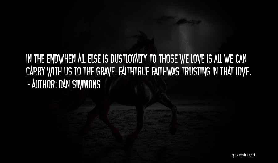 Dan Simmons Quotes: In The Endwhen All Else Is Dustloyalty To Those We Love Is All We Can Carry With Us To The