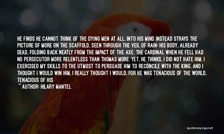 Hilary Mantel Quotes: He Finds He Cannot Think Of The Dying Men At All. Into His Mind Instead Strays The Picture Of More