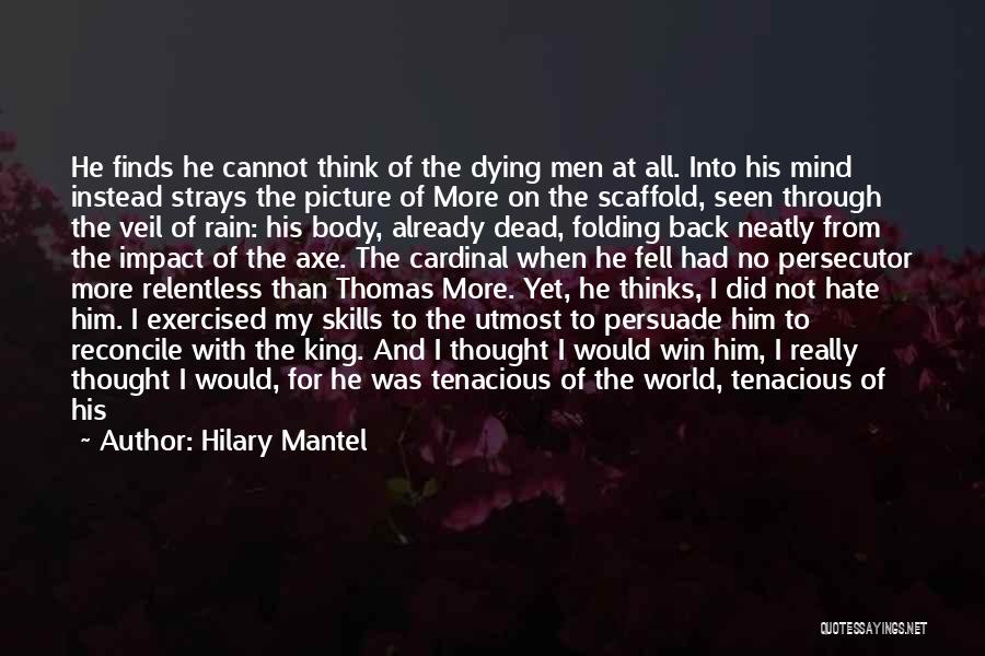 Hilary Mantel Quotes: He Finds He Cannot Think Of The Dying Men At All. Into His Mind Instead Strays The Picture Of More