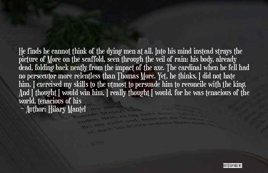 Hilary Mantel Quotes: He Finds He Cannot Think Of The Dying Men At All. Into His Mind Instead Strays The Picture Of More