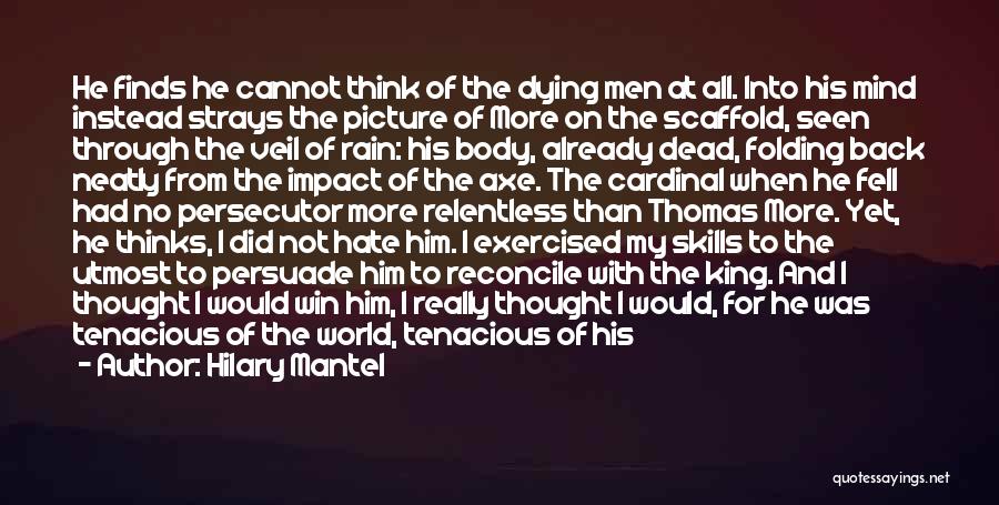 Hilary Mantel Quotes: He Finds He Cannot Think Of The Dying Men At All. Into His Mind Instead Strays The Picture Of More