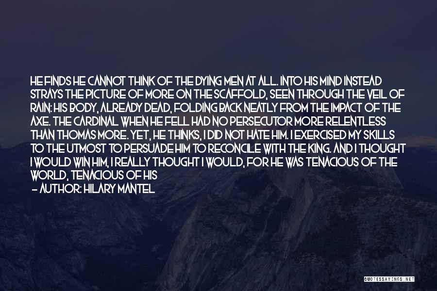 Hilary Mantel Quotes: He Finds He Cannot Think Of The Dying Men At All. Into His Mind Instead Strays The Picture Of More