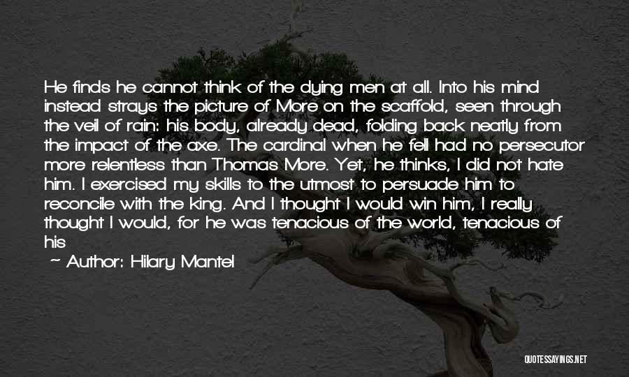 Hilary Mantel Quotes: He Finds He Cannot Think Of The Dying Men At All. Into His Mind Instead Strays The Picture Of More