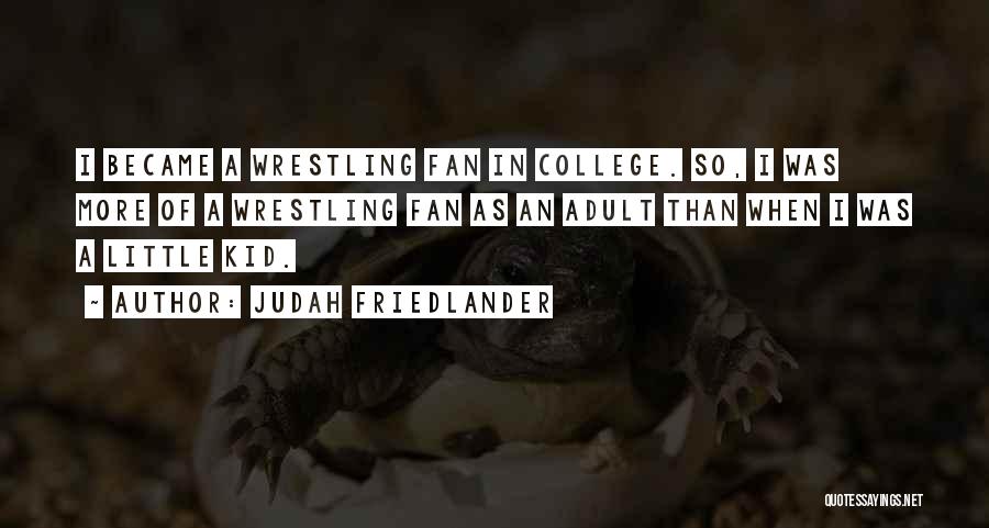 Judah Friedlander Quotes: I Became A Wrestling Fan In College. So, I Was More Of A Wrestling Fan As An Adult Than When