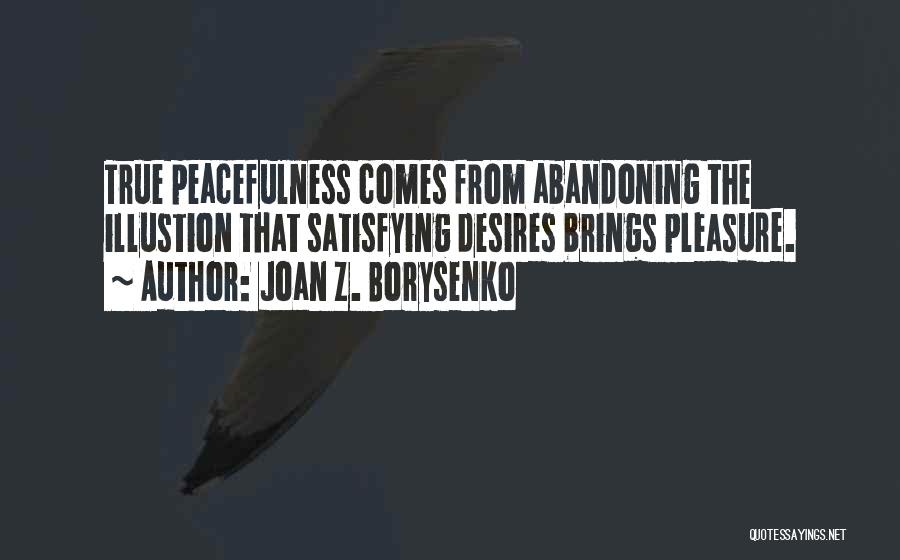 Joan Z. Borysenko Quotes: True Peacefulness Comes From Abandoning The Illustion That Satisfying Desires Brings Pleasure.