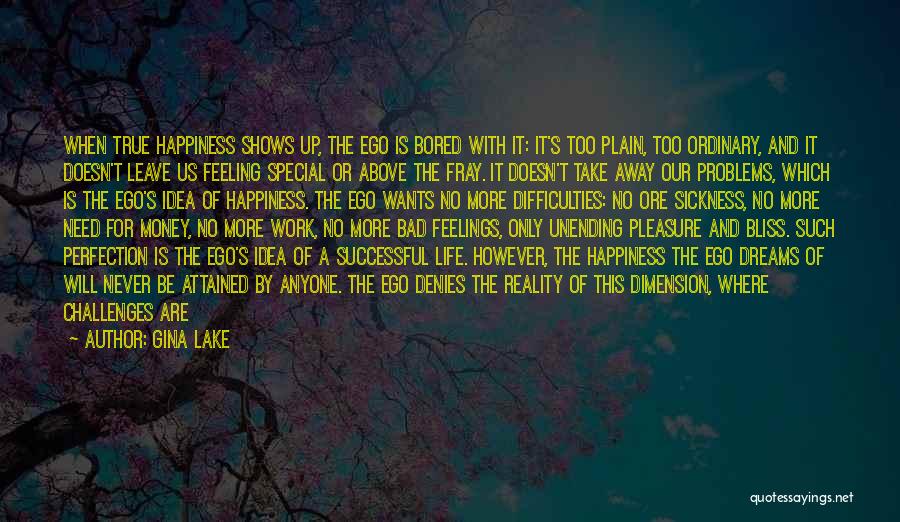 Gina Lake Quotes: When True Happiness Shows Up, The Ego Is Bored With It: It's Too Plain, Too Ordinary, And It Doesn't Leave