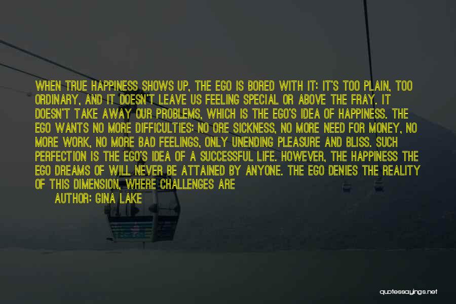 Gina Lake Quotes: When True Happiness Shows Up, The Ego Is Bored With It: It's Too Plain, Too Ordinary, And It Doesn't Leave